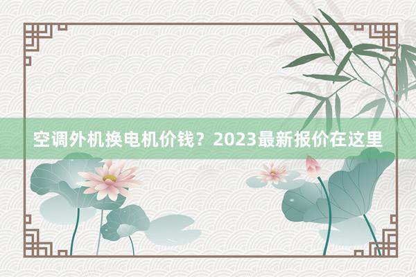 空调外机换电机价钱？2023最新报价在这里